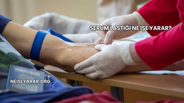 Serum Lastiği Ne İşe Yarar?