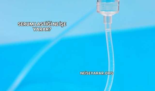 Serum Lastiği Ne İşe Yarar?