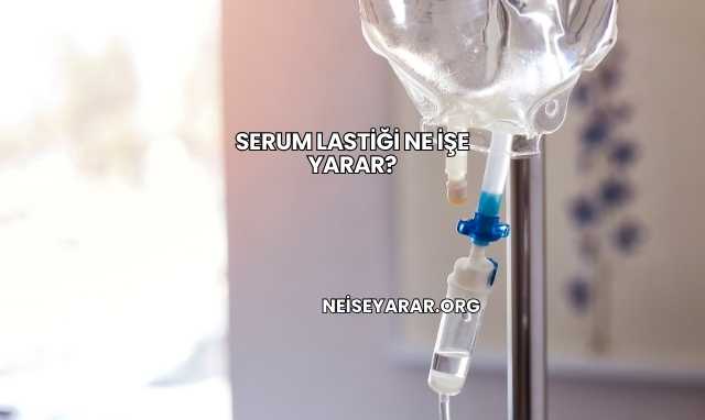 Serum Lastiği Ne İşe Yarar?