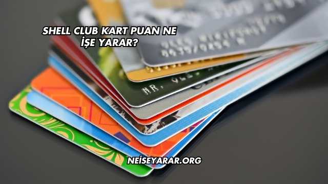 Shell Club Kart Puan Ne İşe Yarar?