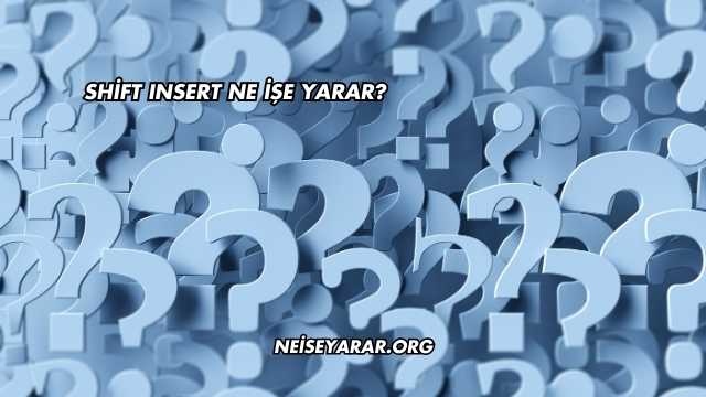 Shift Insert Ne İşe Yarar?