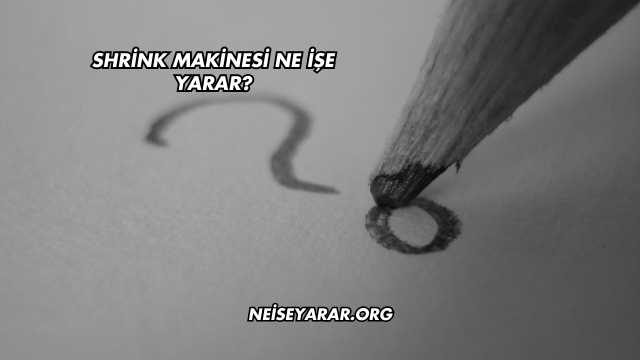 Shrink Makinesi Ne İşe Yarar?