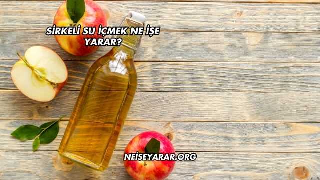 Sirkeli Su İçmek Ne İşe Yarar?