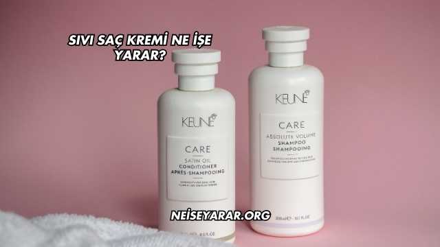 Sıvı Saç Kremi Ne İşe Yarar?