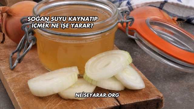 Soğan Suyu Kaynatıp İçmek Ne İşe Yarar?
