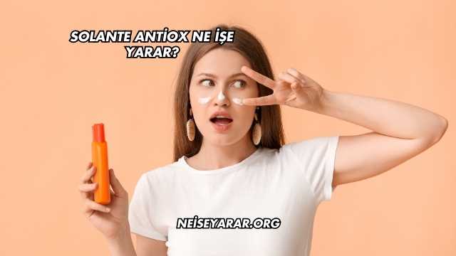 Solante Antiox Ne İşe Yarar?