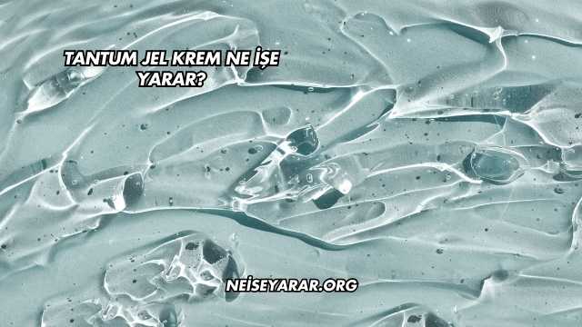 Tantum Jel Krem Ne İşe Yarar?