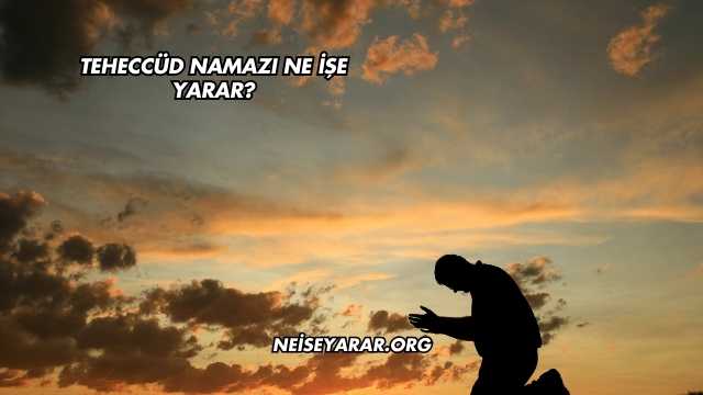 Teheccüd Namazı Ne İşe Yarar?