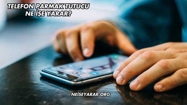 Telefon Parmak Tutucu Ne İşe Yarar?
