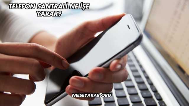 Telefon Santrali Ne İşe Yarar?