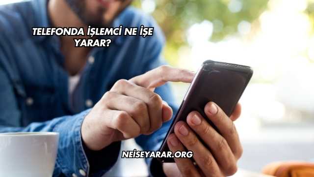 Telefonda İşlemci Ne İşe Yarar?