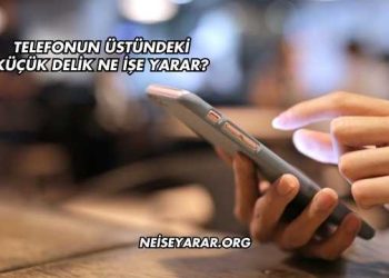 Telefonun Üstündeki Küçük Delik Ne İşe Yarar?