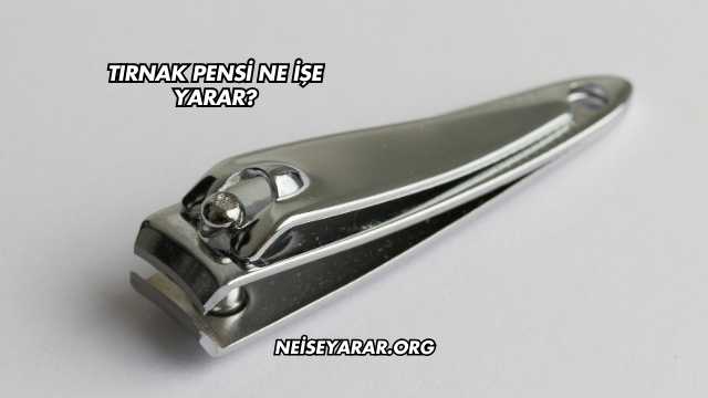Tırnak Pensi Ne İşe Yarar?