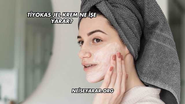 Tiyokas Jel Krem Ne İşe Yarar?aTiyokas Jel Krem Ne İşe Yarar?