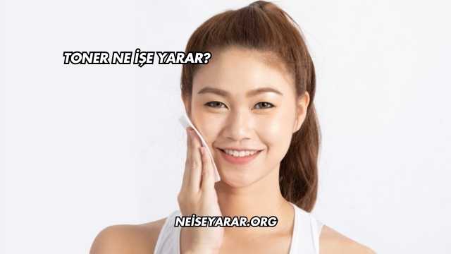 Toner Ne İşe Yarar?