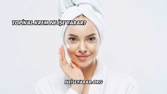 Topikal Krem Ne İşe Yarar?