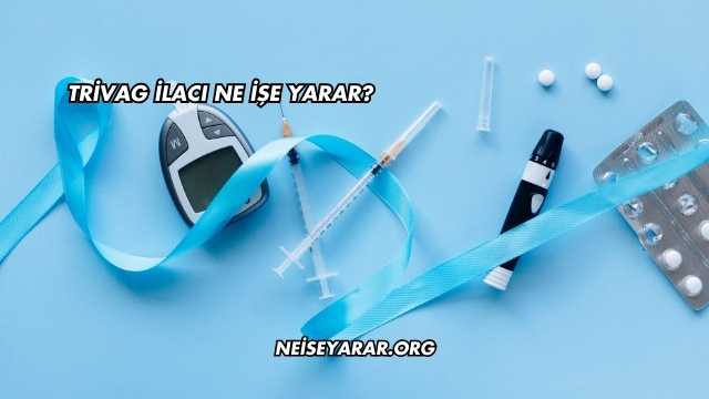 Trivag İlacı Ne İşe Yarar?