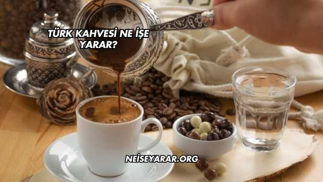 Türk Kahvesi Ne İşe Yarar?