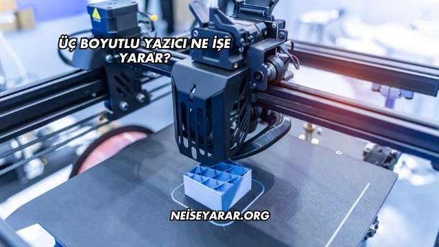 Üç Boyutlu Yazıcı Ne İşe Yarar?