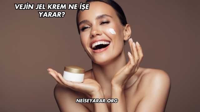 Vejin Jel Krem Ne İşe Yarar?