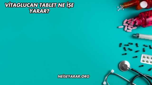 Vitaglucan Tablet Ne İşe Yarar?