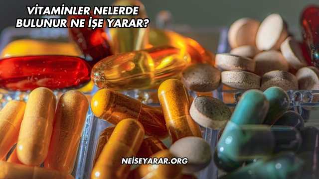Vitaminler Nelerde Bulunur Ne İşe Yarar?