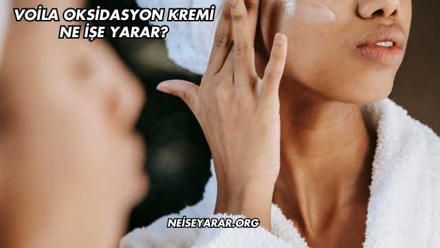 Voila Oksidasyon Kremi Ne İşe Yarar?