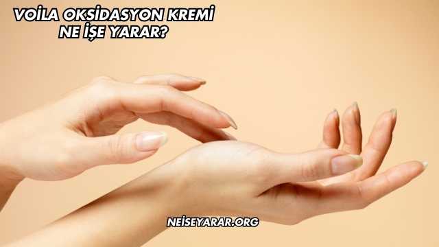 Voila Oksidasyon Kremi Ne İşe Yarar?