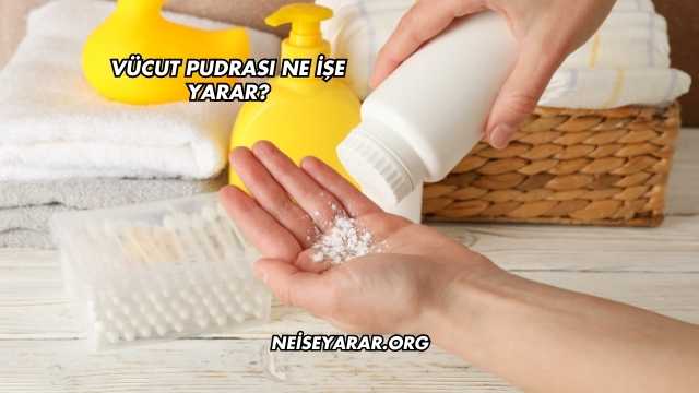 Vücut Pudrası Ne İşe Yarar?