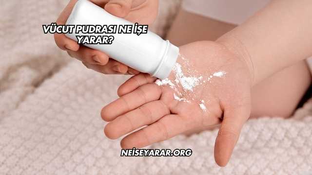 Vücut Pudrası Ne İşe Yarar?