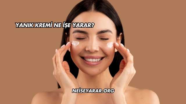 Yanık Kremi Ne İşe Yarar?