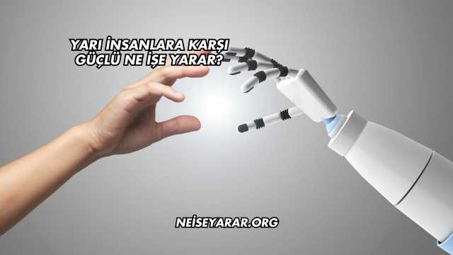 Yarı İnsanlara Karşı Güçlü Ne İşe Yarar?