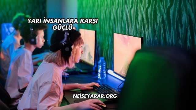 Yarı İnsanlara Karşı Güçlü Ne İşe Yarar?