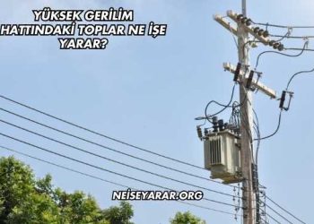 Yüksek Gerilim Hattındaki Toplar Ne İşe Yarar?