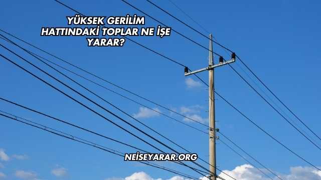 Yüksek Gerilim Hattındaki Toplar Ne İşe Yarar?