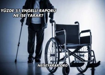 Yüzde 51 Engelli Raporu Ne İşe Yarar?