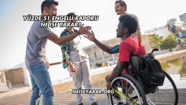 Yüzde 51 Engelli Raporu Ne İşe Yarar?