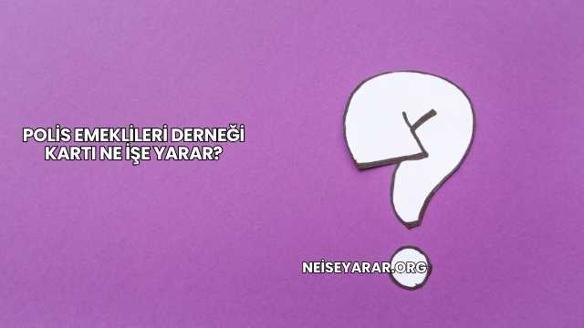 Polis Emeklileri Derneği Kartı Ne İşe Yarar?