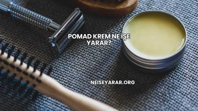 Pomad Krem Ne İşe Yarar?