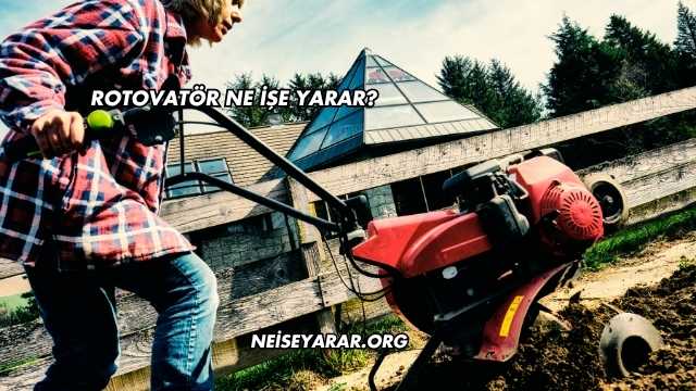 Rotovatör Ne İşe Yarar?