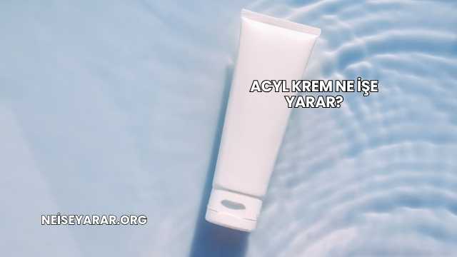 Acyl Krem Ne İşe Yarar?
