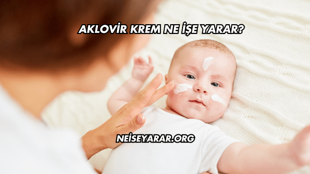 Aklovir Krem Ne İşe Yarar?