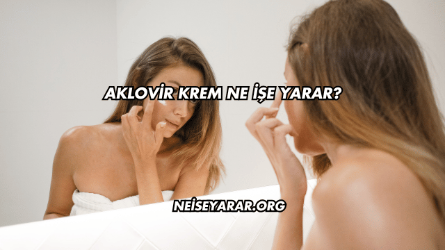 Aklovir Krem Ne İşe Yarar?