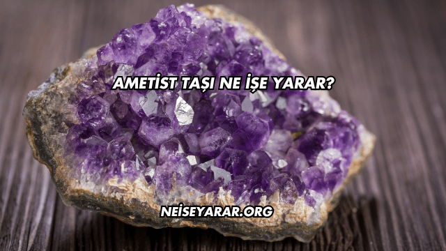 Ametist Taşı Ne İşe Yarar?