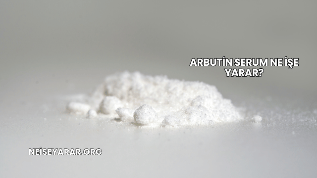 Arbutin Serum Ne İşe Yarar?