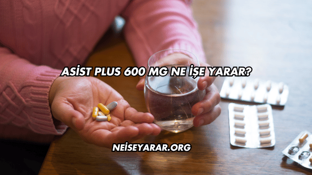 Asist Plus 600 Mg Ne İşe Yarar?