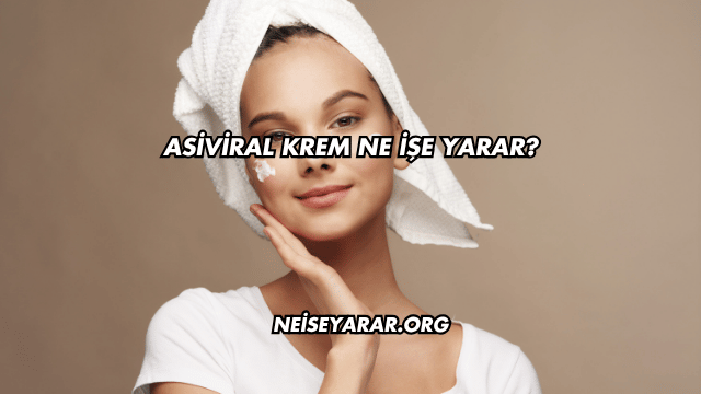Asiviral Krem Ne İşe Yarar?