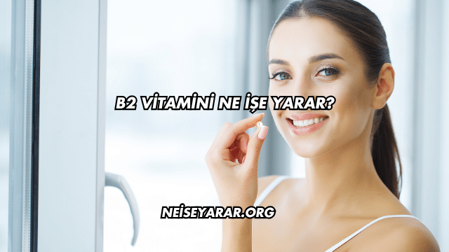 B2 Vitamini Ne İşe Yarar