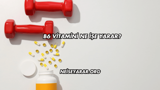 B6 Vitamini Ne İşe Yarar?
