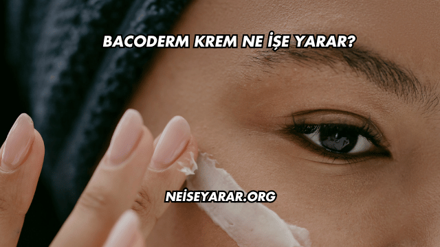 Bacoderm Krem Ne İşe Yarar?
